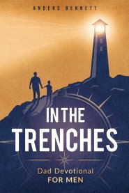 In the Trenches: Dad Devotional for Men: 52 Weeks Devotional for Seasoned Dads