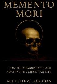 Memento Mori: How the Memory of Death Awakens the Christian Life