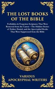 The Lost Books of the Bible: The Hidden Stories of Esther, Daniel, and the Apocryphal Books That Were Suppressed from the Bible