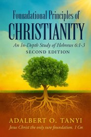 Foundational Principles of CHRISTIANITY An In-Depth Study of Hebrews 6:1-3 SECOND EDITION)