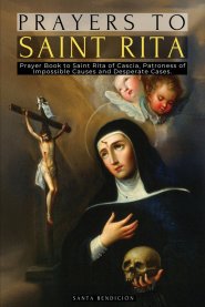 PRAYERS TO SAINT RITA: PRAYER BOOK TO SAINT RITA OF CASCIA - ADVOCATE OF DIFFICULT AND DESPERATE CASES AND PATRONESS OF IMPOSSIBLE CAUSES - CATHOLIC S