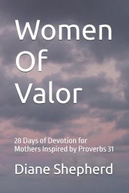 Women Of Valor: 28 Days of Devotion for Mothers Inspired by Proverbs 31