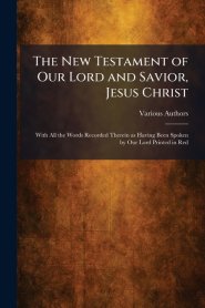 The New Testament of Our Lord and Savior, Jesus Christ: With All the Words Recorded Therein as Having Been Spoken by Our Lord Printed in Red