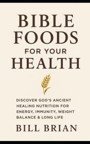 BIBLE FOODS FOR YOUR HEALTH: Discover God's Healing Nutrition for Energy, Immunity, Weight Balance, and Long Life