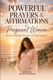 Powerful Prayers & Affirmations for Pregnant Women: For Peace, Protection, Strength & a Healthy Pregnancy
