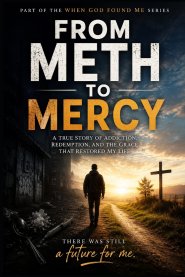 From Meth to Mercy: A True Story of Addiction, Redemption, and the Grace that Restored my Life