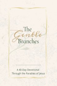 THE GENTLE BRANCHES: A 40-Day Devotional Through the Parables of Jesus: 40 Impactful and Inspirational Devotional Through Parables of Jesus, about Jes