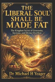 THE LIBERAL SOUL SHALL BE MADE FAT: The Kingdom Secret of Generosity, Increase, and Divine Overflow