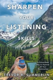 Sharpen Your Listening Skills: A Guaranteed Way to improve All Your Relationships