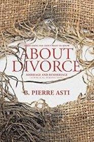 Everything You Don't Want to Know About Divorce: Marriage and Remarriage (A Biblical Perspective)
