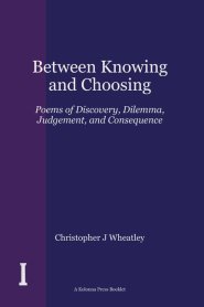 Between Knowing and Choosing: Poems of Discovery, Dilemma, Judgement, and Consequence