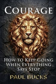 Courage: How to Keep Going When Everything Says Stop
