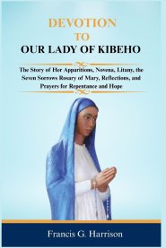 DEVOTION TO OUR LADY OF KIBEHO: The Story of Her Apparitions, Novena, Litany, the Seven Sorrows Rosary of Mary, Reflections, and Prayers for Repentanc