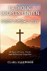 CATHOLIC COUPLES LENTEN DEVOTIONAL 2026: 40 Days of Love, Faith, and Reflection Together