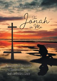 The Jonah in Me: A Journey from Resistance to Obedience Through God's Relentless Grace