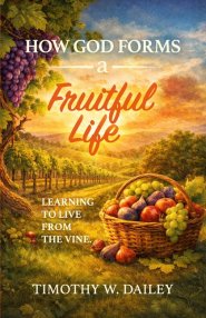 How God Forms A Fruitful Life: Learning To Live From The Vine