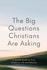 The Big Questions Christians Are Asking: A Gentle Guide to God, Scripture, Life and Eternity