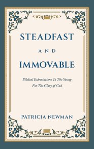 Steadfast and Immovable: Biblical Exhortations To The Young For The Glory of God