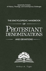 The Encyclopedic Handbook of Protestant Denominations and Deviations: Systematic Analysis of History, Theology, and Contemporary Challenges