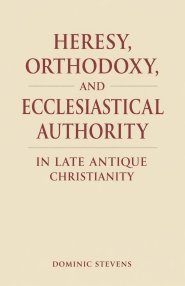 Heresy, Orthodoxy, and Ecclesiastical Authority in Late Antique Christianity