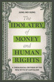 The Idolatry of Money and Human Rights: A Theological Critique of the New Myth of Capitalism