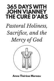 365 Days with John Vianney, the Curé d'Ars: Pastoral Holiness, Sacrifice, and the Mercy of God
