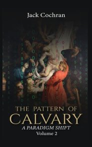The Pattern of Calvary : A Paradigm Shift Volume 2