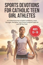 SPORTS DEVOTIONS FOR CATHOLIC TEEN GIRL ATHLETES : A 52-Week Journey to Build Confidence, Inner Strength, Discipline, and Christ-Centered Faith On and