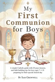 My First Communion For Boys: A Simple Catholic Guide With 50 Prayers, Bible Lessons, and Faith Building Tips for Boys Ages 7-12 Preparing for Their Sp