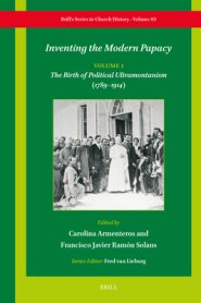 Inventing the Modern Papacy: Vol. 1: The Birth of Political Ultramontanism (1789-1914)