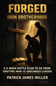 Forged Iron Brotherhood: A 9-Week Battle Plan to Go From Drifting Man to Grounded Leader