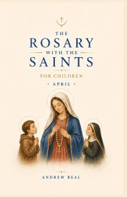 The Rosary with the Saints for Children: April