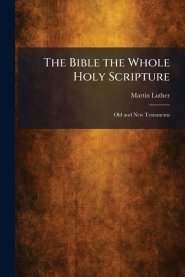 The Bible the Whole Holy Scripture: Old and New Testaments