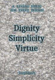 Dignity Simplicity Virtue: A Living Ethic for Every Person