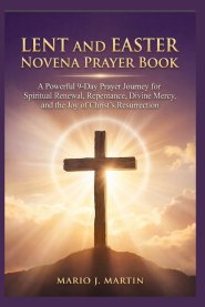 LENT AND EASTER NOVENA PRAYER BOOK: A Powerful 9-Day Prayer Journey for Spiritual Renewal, Repentance, Divine Mercy, and the Joy of Christ's Resurrect