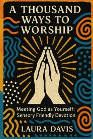 A THOUSAND WAYS TO WORSHIP  : Meeting God as Yourself: Sensory Friendly Devotion