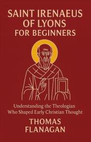 Saint Irenaeus of Lyons for Beginners: Understanding the Theologian Who Shaped Early Christian Thought