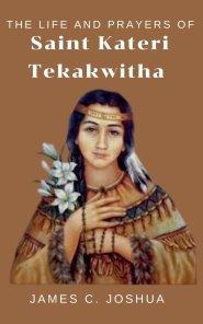 The Life And Prayers Of Saint Kateri Tekakwitha