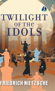 The Twilight of the Idols: Or, How to Philosophise with the Hammer - [DELUXE HARDBOUND EDITION]