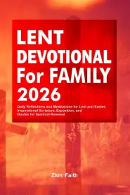 Lent Devotional for Family 2026: Daily Reflections and Meditations for Lent and Easter: Inspirational Scripture, Exposition, and Quotes for Spiritual