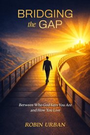 Bridging the Gap: Between Who God Says You Are and How You Live