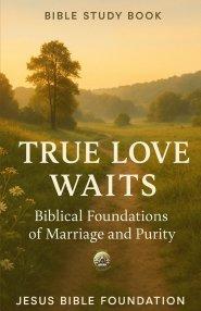 Bible Study Book True Love Waits: Biblical Foundations of Marriage and Purity