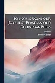 So now is Come our Joyful'st Feast; an old Christmas Poem