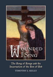 Wounded I Sing: The Song of Songs and the Incarnation of the Son of God