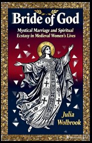 Bride of God Mystical Marriage and Spiritual Ecstasy in Medieval Women's Lives