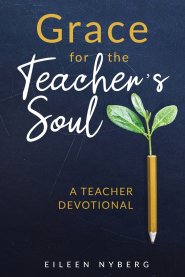 Grace for the Teacher's Soul:  A Teacher Devotional: 52 Weeks of Faith-Filled Devotions and Scripture to Empower Your Christian Teaching Journey