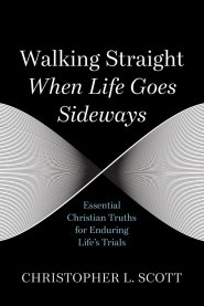 Walking Straight When Life Goes Sideways: Essential Christian Truths for Enduring Life's Trials