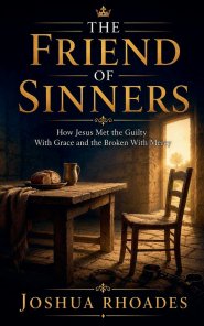 The Friend of Sinners - How Jesus Met the Guilty With Grace and the Broken With Mercy