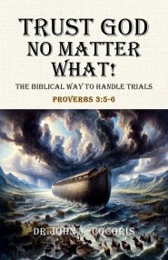 Trust God No Matter What! The Biblical Way To Handle Trials Proverbs 3:5-6