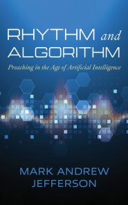 Rhythm and Algorithm: Preaching in the Age of Artificial Intelligence